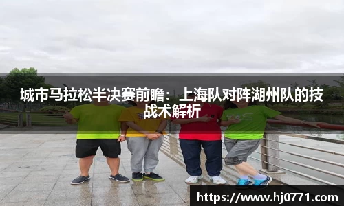 城市马拉松半决赛前瞻：上海队对阵湖州队的技战术解析